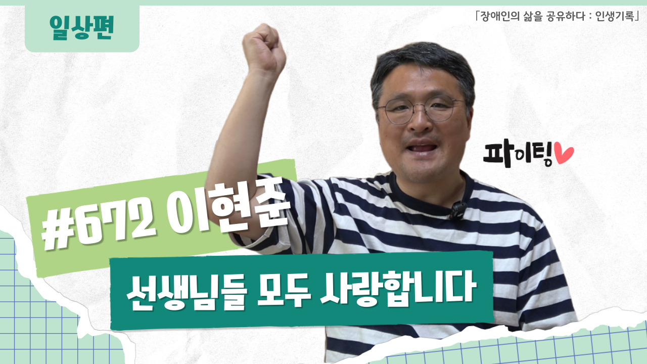 「장애인의 삶을 공유하다: 이현준 / 선생님들 모두 사랑합니다 #672」